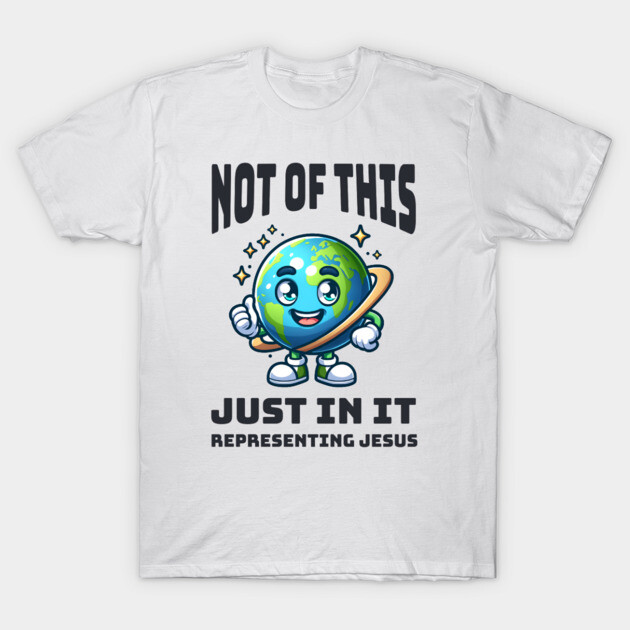 Not of This World, Just In It – Representing Jesus T-Shirt by Rox