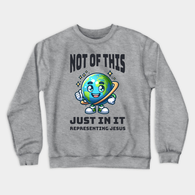 Not of This World, Just In It – Representing Jesus Crewneck Sweatshirt by Rox