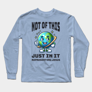 Not of This World, Just In It – Representing Jesus Long Sleeve T-Shirt