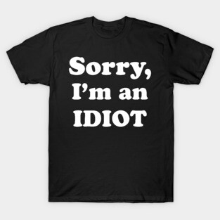Sorry, I’m an Idiot (white text version) T-Shirt