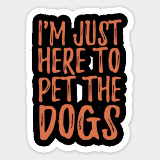 I'm Just Here To Pet The Dogs Sticker