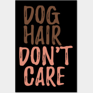 Dog Hair Don't Care Posters and Art