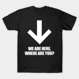We Are Here Where Are You? T-Shirt