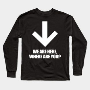 We Are Here Where Are You? Long Sleeve T-Shirt