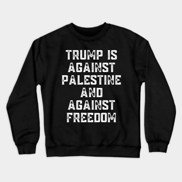 Trump Is Against Palestine And Against Freedom - Free Palestine Free Gaza Crewneck Sweatshirt by BlackMeme94
