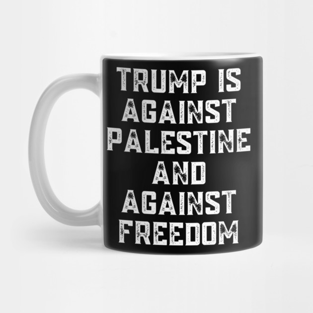 Trump Is Against Palestine And Against Freedom - Free Palestine Free Gaza by BlackMeme94