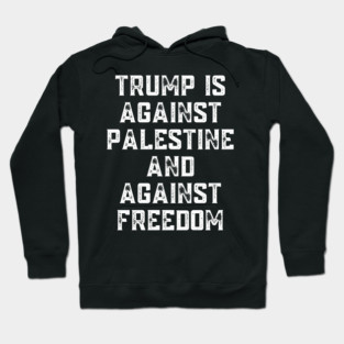 Trump Is Against Palestine And Against Freedom - Free Palestine Free Gaza Hoodie