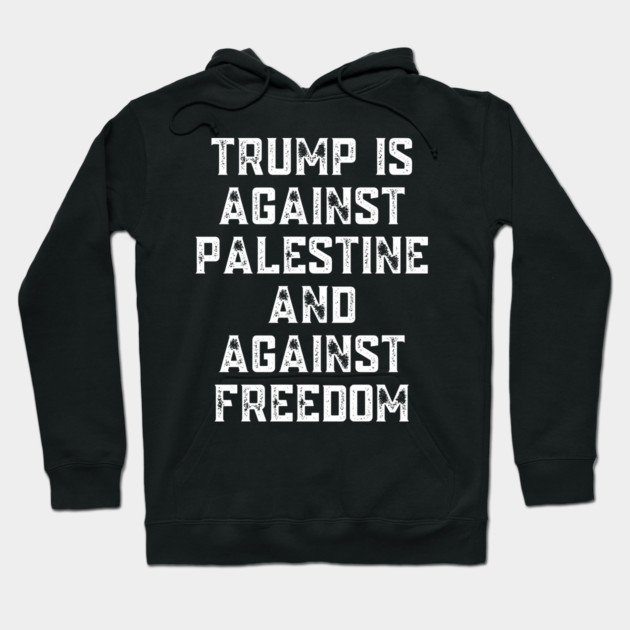 Trump Is Against Palestine And Against Freedom - Free Palestine Free Gaza Hoodie by BlackMeme94