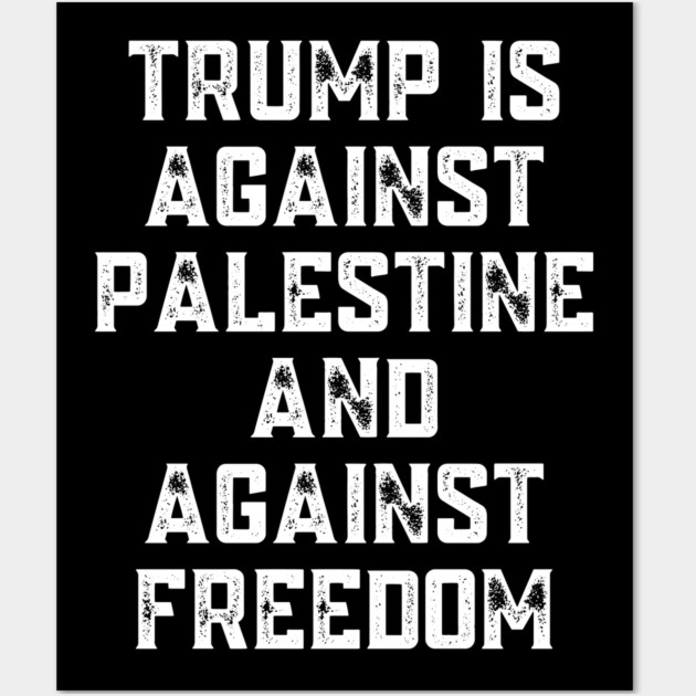 Trump Is Against Palestine And Against Freedom - Free Palestine Free Gaza Wall Art by BlackMeme94