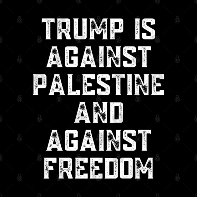 Trump Is Against Palestine And Against Freedom - Free Palestine Free Gaza by BlackMeme94