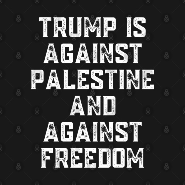 Trump Is Against Palestine And Against Freedom - Free Palestine Free Gaza by BlackMeme94