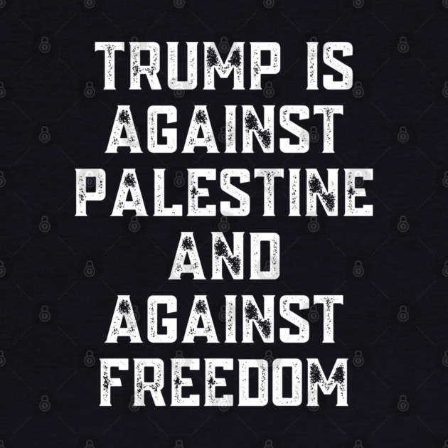Trump Is Against Palestine And Against Freedom - Free Palestine Free Gaza by BlackMeme94
