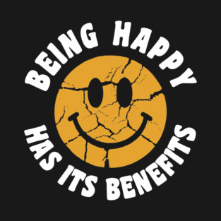 Being Happy Has Its Benefits Uplifting Humor T-Shirt