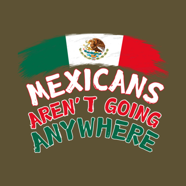 Mexicans Aint Going Anywhere by The WYLD Tribe