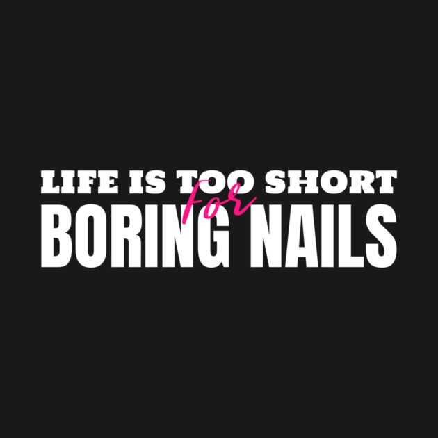 Life’s Too Short for Boring Nails Manicure by Lamount Tees