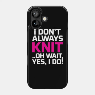 I Don't Always Knit.. Oh Wait, Yes I do! - Funny Knitting Quotes Phone Case