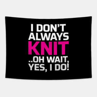 I Don't Always Knit.. Oh Wait, Yes I do! - Funny Knitting Quotes Tapestry