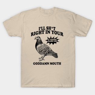 I'll Sht Right In Your Goddamn Mouth Fucking Dare Me T-Shirt