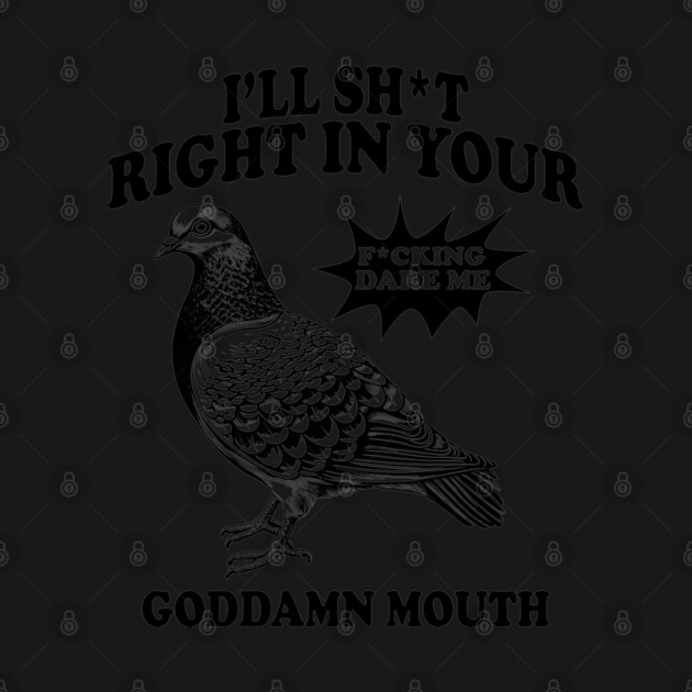 I'll Sht Right In Your Goddamn Mouth Fucking Dare Me by AZEERTEE
