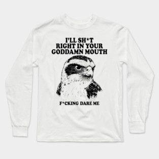 I'll Sht Right In Your Goddamn Mouth Fucking Dare Me Long Sleeve T-Shirt