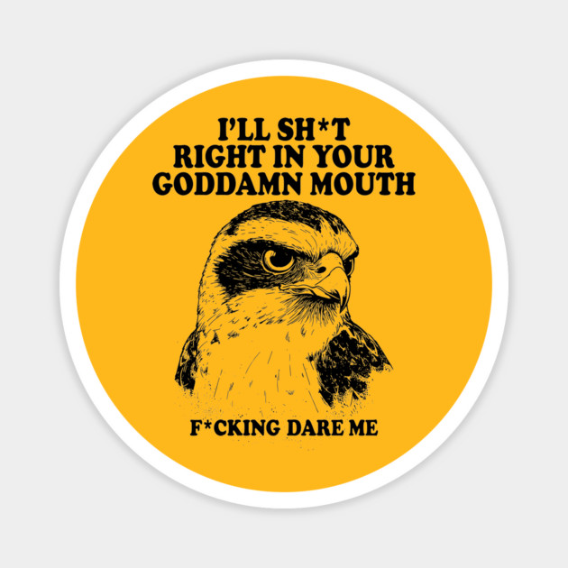 I'll Sht Right In Your Goddamn Mouth Fucking Dare Me Magnet by AZEERTEE