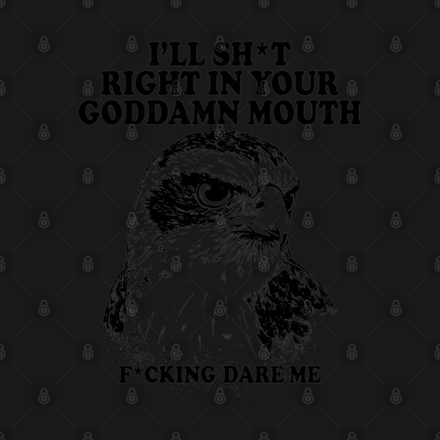 I'll Sht Right In Your Goddamn Mouth Fucking Dare Me by AZEERTEE