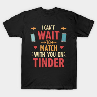 I Can't Wait to Match With You on Tinder funny modern online dating design T-Shirt