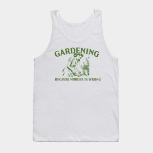 Gardening Because Murder Is Wrong Funny Gardening Lover Tank Top