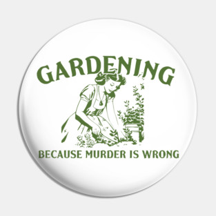 Gardening Because Murder Is Wrong Funny Gardening Lover Pin
