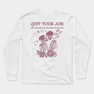 Quit Your Job And Love Me For The Rest Of My Life Long Sleeve T-Shirt
