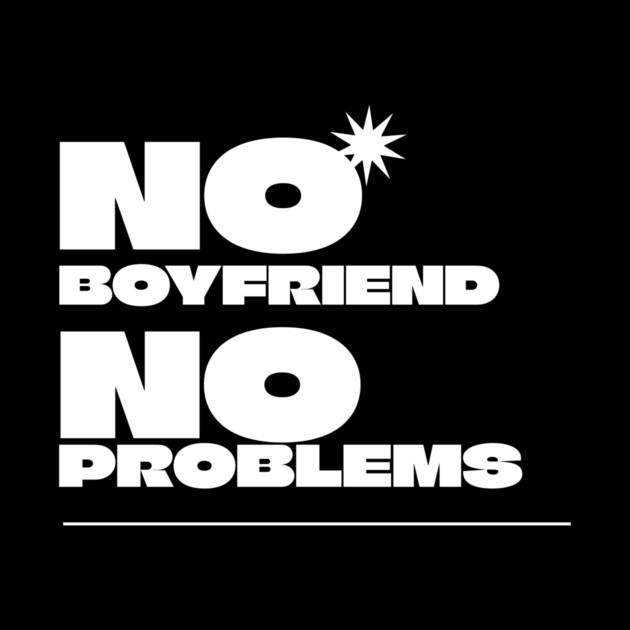 No Boyfriend, No Problems by NEZ-TEES