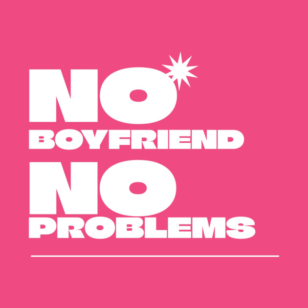 No Boyfriend, No Problems by NEZ-TEES