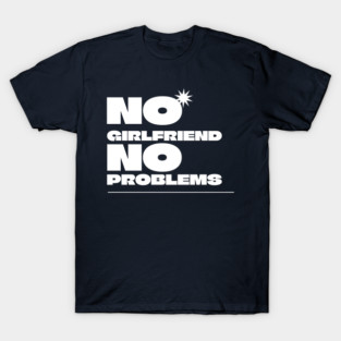 No Girlfriend, No Problems T-Shirt