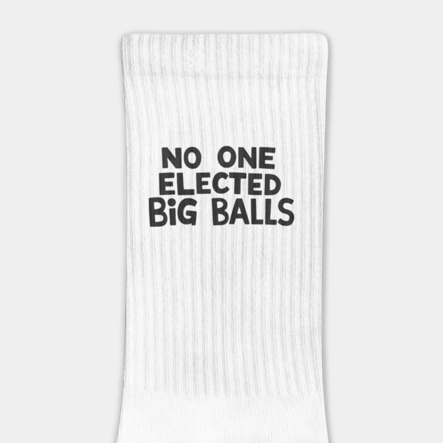no one elected big balls by ArtistTee ⭐⭐⭐⭐⭐