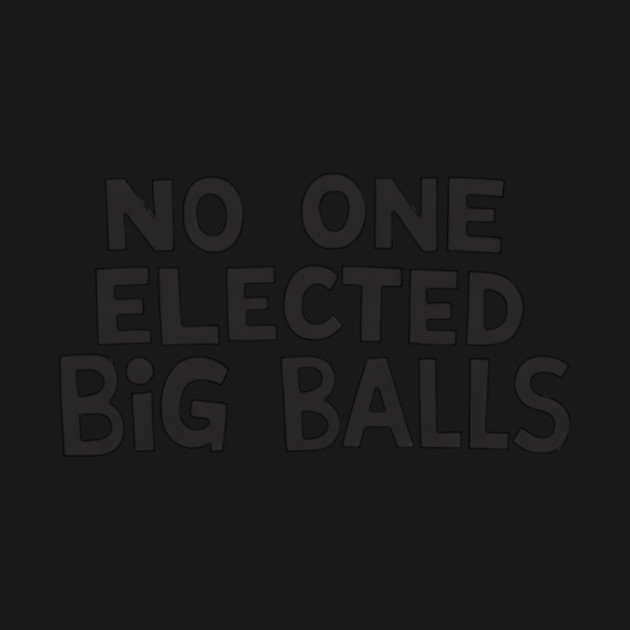 no one elected big balls by ArtistTee ⭐⭐⭐⭐⭐