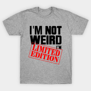 I'm Not Weird. I'm Limited Edition. T-Shirt