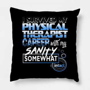 I Survived My Physical Therapist Career With My Sanity Intact Pillow