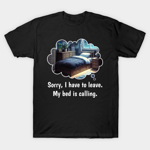 Sorry, I have to leave. My bed is calling. T-Shirt by Quirked