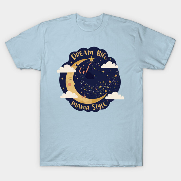 Dream Big, Mama Style T-Shirt by enrynz