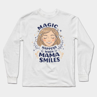 Magic Happens When Mama Smiles Long Sleeve T-Shirt