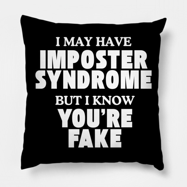I may have imposter syndrome but I know you're fake Pillow by Low Life Shirts
