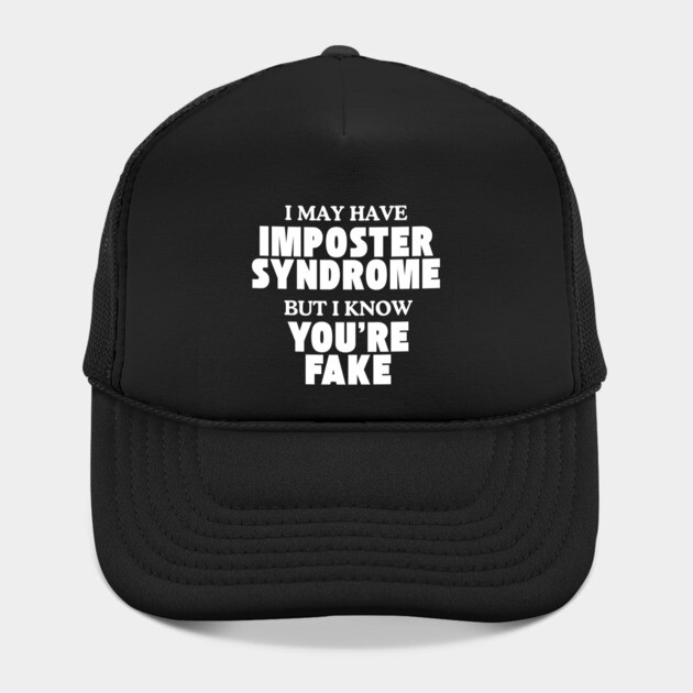I may have imposter syndrome but I know you're fake by Low Life Shirts