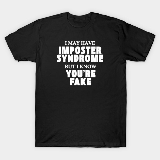 I may have imposter syndrome but I know you're fake T-Shirt by Low Life Shirts