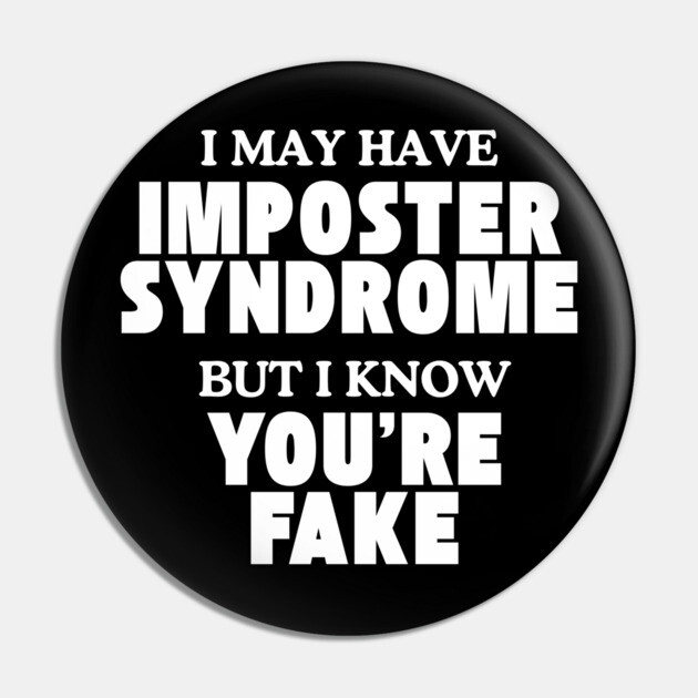 I may have imposter syndrome but I know you're fake Pin by Low Life Shirts