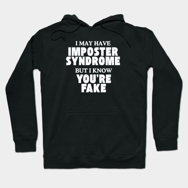 I may have imposter syndrome but I know you're fake Hoodie by Low Life Shirts