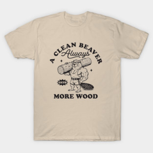 A Clean Beaver Always gets more wood T-Shirt