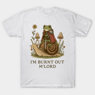 I’m Burnt Out M’lord T-Shirt