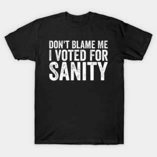 Dont Blame Me I Voted For Sanity T-Shirt