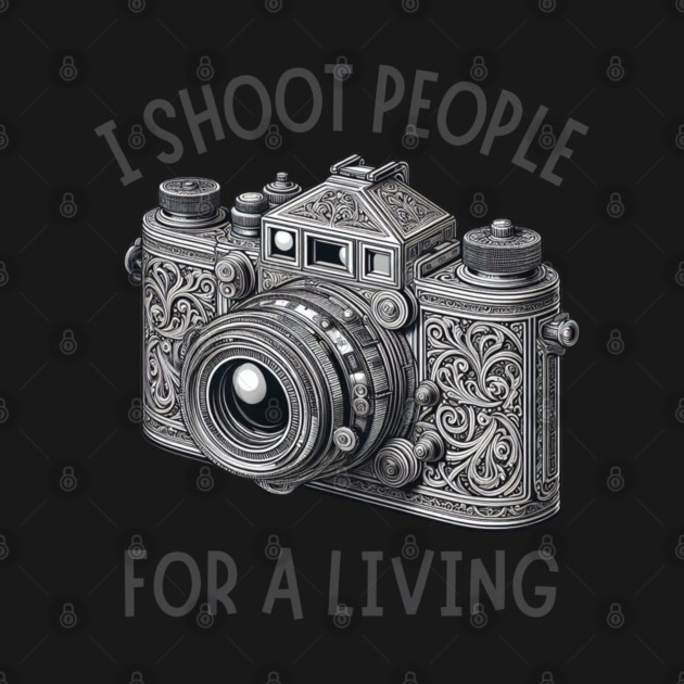 I Shoot People For A Living Photographer by Creatifly Graphic Tees