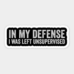in-my-defense-i-was-left-unsupervised Sticker